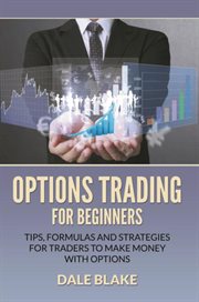 Options trading for beginners : tips, formulas and strategies for traders to make money with options cover image