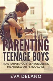 Parenting teenage boys : how to raise your teen son during his adolescent period guide cover image