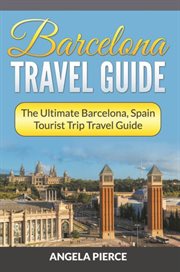 Barcelona travel guide. The Ultimate Barcelona, Spain Tourist Trip Travel Guide cover image
