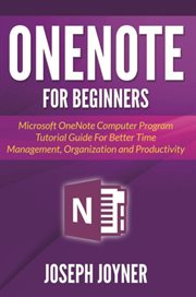 Onenote for beginners. Microsoft OneNote Computer Program Tutorial Guide For Better Time Management, Organization and Produ cover image