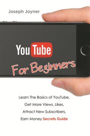 Youtube for beginners : learn the basics of youtube, get more views, likes, attract new subscribers, earn money secrets guide cover image