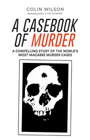 A casebook of murder: a compelling study of the world's most macabre murder cases cover image
