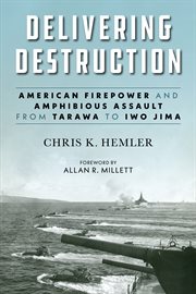 Delivering Destruction : American Firepower and Amphibious Assault from Tarawa to Iwo Jima cover image