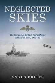 Neglected Skies : The Demise of British Naval Power in the Far East, 1922–42 cover image