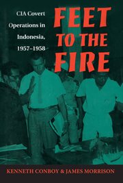 Feet to the Fire : CIA Covert Operations in Indonesia, 1957–1958 cover image
