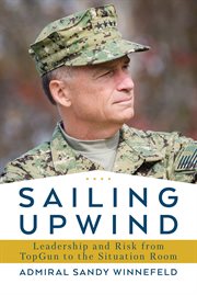 Sailing Upwind : Leadership, Risk, and Innovation from Top Gun to the Situation Room cover image