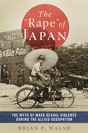 The "Rape" of Japan : The Myth of Mass Sexual Violence during the Allied Occupation cover image