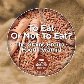 Imagen de portada para To Eat or Not to Eat?  The Grains Group - Food Pyramid
