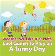 Weather we like it or not!: cool games to play on a sunny day. Weather for Kids - Earth Sciences cover image