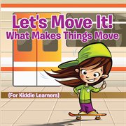 Let's move it! what makes things move (for kiddie learners) cover image