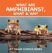 What are amphibians?, what & why : 1st grade science series. First Grade Books - Herpetology cover image