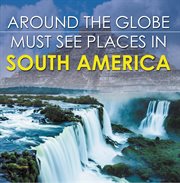 Around the globe - must see places in south america. South America Travel Guide for Kids cover image