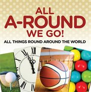 All a-round we go!: all things round around the world. World Travel Book cover image