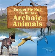 Forget me not: the world's archaic animals. Extinct Animals Books cover image