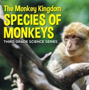 The monkey kingdom (species of monkeys) : 3rd grade science series. Monkey Books for Kids cover image