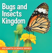 Bugs and insects kingdom : k12 earth science series. Insects for Kids cover image