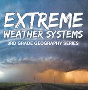 Extreme weather systems : 3rd grade geography series. Third Grade Books - Natural Disaster Books for Kids cover image