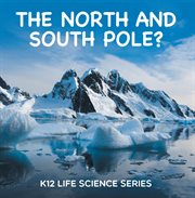 The north and south pole? : k12 life science series. Arctic Exploration and Antarctica Books cover image