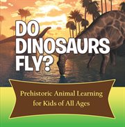 Do dinosaurs fly? prehistoric animal learning for kids of all ages. Dinosaur Books Encyclopedia for Kids cover image
