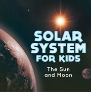 Solar system for kids : the Sun and Moon cover image