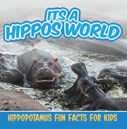 Its a hippos world: hippopotamus fun facts for kids. Hippo Books for Children - Big Mammals cover image