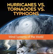 Hurricanes vs. tornadoes vs typhoons: wind systems of the world. Natural Disaster Books for Kids cover image