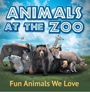 Animals at the zoo: fun animals we love. Zoo Animals for Kids cover image