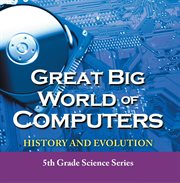 Great big world of computers - history and evolution. Fifth Grade Book History Of Computers for Kids cover image