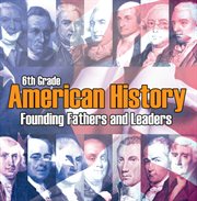 6th grade american history: founding fathers and leaders. American Revolution Kids Sixth Grade Books cover image