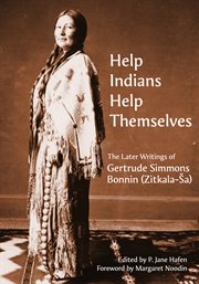 Help Indians help themselves : the later writings of Gertrude Simmons Bonnin (Zitkala-Ša) cover image