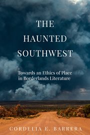 The haunted Southwest : towards an ethics of place in borderlands literature cover image