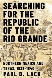Searching for the Republic of the Rio Grande : Northern Mexico and Texas, 1838-1840 cover image
