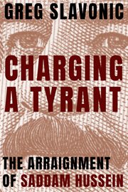 Charging a tyrant : the arraignment of Saddam Hussein cover image
