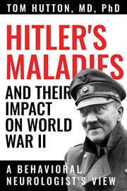 Hitler's Maladies and Their Impact on World War II : a behavioral neurologist's view cover image