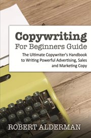 Copywriting for beginners guide : the ultimate copywriter's handbook to writing powerful advertising, sales and marketing copy cover image