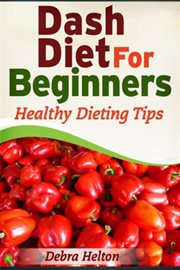 Dash diet for beginners : healthy dieting tips cover image