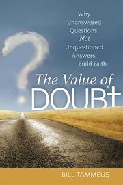 The value of doubt : why unanswered questions, not unquestioned answers, build faith cover image