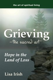 Grieving-- the sacred art : hope in the land of loss cover image