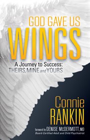God gave us wings. A Journey to Success: Theirs, Mine and Yours cover image