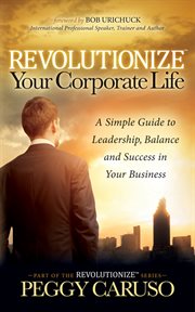 Revolutionize your corporate life. A Simple Guide to Leadership, Balance, and Success in Your Business cover image