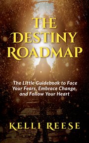 The destiny roadmap. The Little Guidebook to Face Your Fears, Embrace Change, and Follow Your Heart cover image