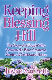 Keeping blessing hill. The Story of a Couple Who Converted a Barn, Created a Garden, and Celebrated Home cover image