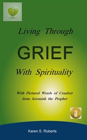 Living through grief with spirituality. With Pictured Words of Comfort from Jeremiah the Prophet cover image