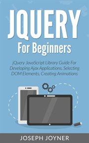 Jquery for beginners. jQuery JavaScript Library Guide For Developing Ajax Applications, Selecting DOM Elements, and more cover image