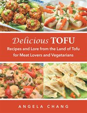 Delicious tofu : recipes and lore from the land of tofu : for meat lovers and vegetarians cover image
