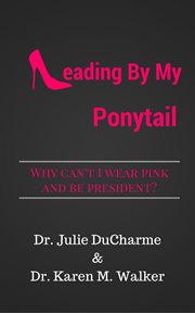 Leading by my ponytail : Why can't I wear pink and be president? cover image