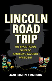 Lincoln Road Trip : The Back-Roads Guide to America's Favorite President cover image