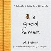 Bee a good human. A Pollinators' Guide to a Better Life cover image