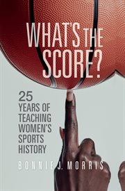 What's the score? : 25 years of teaching women's sports history cover image
