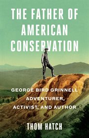 The father of American conservation : George Bird Grinnell, adventurer, activist, and author cover image